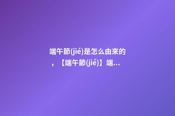 端午節(jié)是怎么由來的，【端午節(jié)】端午節(jié)的來歷你們知道嗎-第1張-觀點(diǎn)-玄機(jī)派
